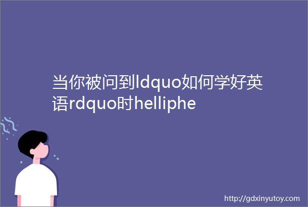 当你被问到ldquo如何学好英语rdquo时helliphellip