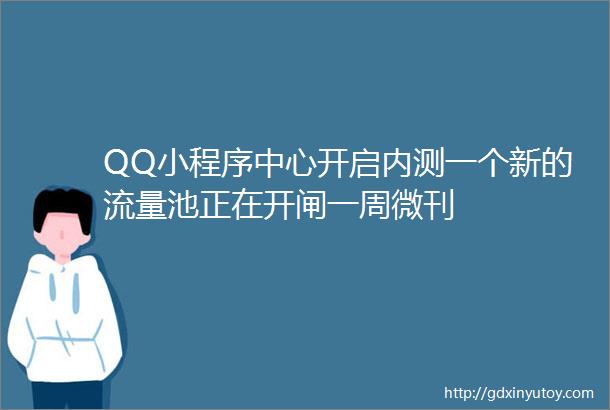 QQ小程序中心开启内测一个新的流量池正在开闸一周微刊