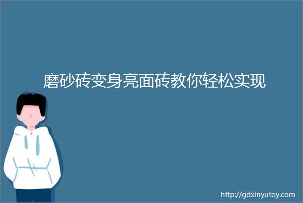 磨砂砖变身亮面砖教你轻松实现