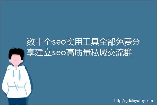 数十个seo实用工具全部免费分享建立seo高质量私域交流群