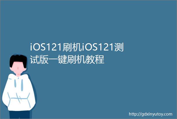 iOS121刷机iOS121测试版一键刷机教程