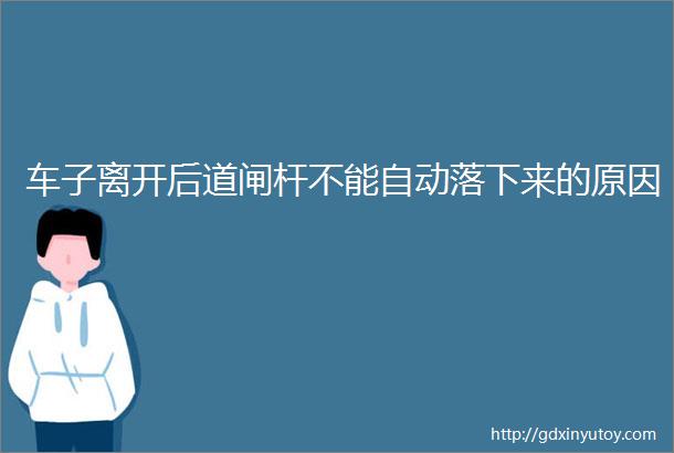 车子离开后道闸杆不能自动落下来的原因