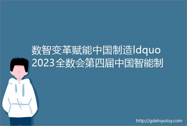 数智变革赋能中国制造ldquo2023全数会第四届中国智能制造数字化转型大会暨数字化工业展览会rdquo圆满落幕