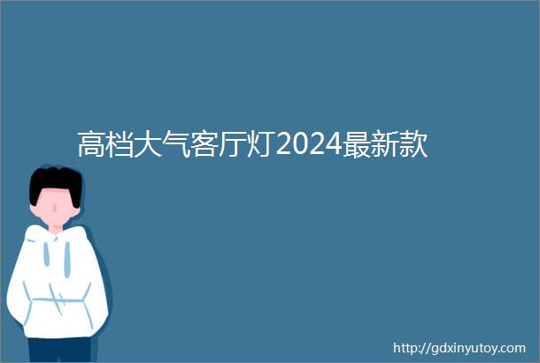 高档大气客厅灯2024最新款