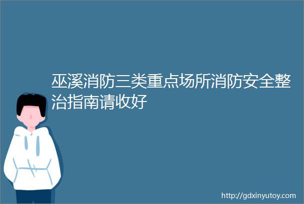 巫溪消防三类重点场所消防安全整治指南请收好