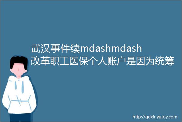 武汉事件续mdashmdash改革职工医保个人账户是因为统筹基金没钱了吗