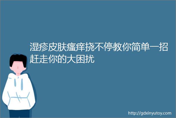 湿疹皮肤瘙痒挠不停教你简单一招赶走你的大困扰