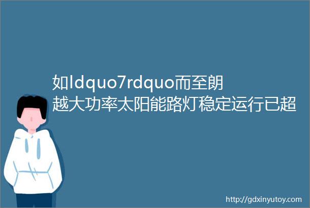 如ldquo7rdquo而至朗越大功率太阳能路灯稳定运行已超七年