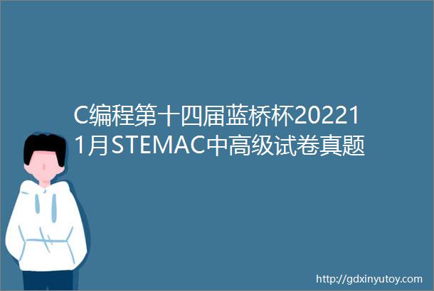 C编程第十四届蓝桥杯202211月STEMAC中高级试卷真题及答案解析