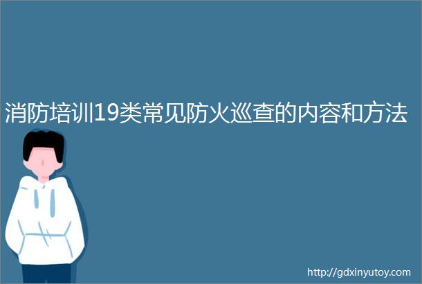 消防培训19类常见防火巡查的内容和方法