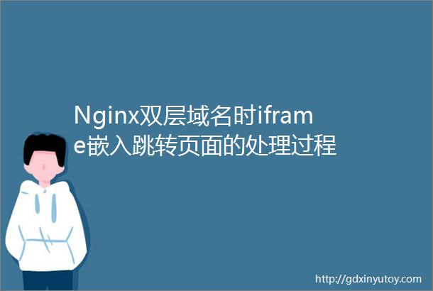Nginx双层域名时iframe嵌入跳转页面的处理过程