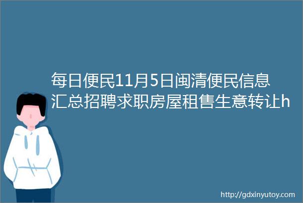 每日便民11月5日闽清便民信息汇总招聘求职房屋租售生意转让helliphellip