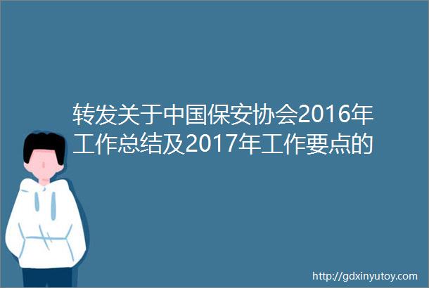 转发关于中国保安协会2016年工作总结及2017年工作要点的通知