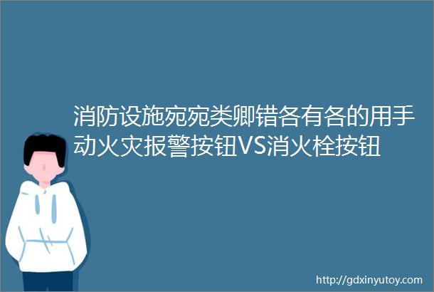 消防设施宛宛类卿错各有各的用手动火灾报警按钮VS消火栓按钮