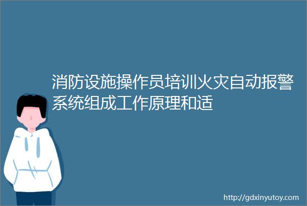 消防设施操作员培训火灾自动报警系统组成工作原理和适