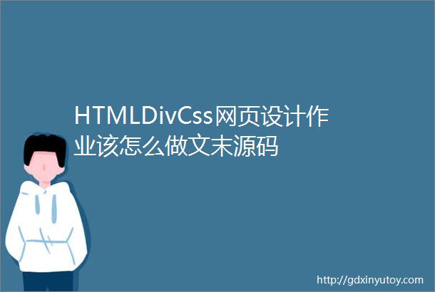 HTMLDivCss网页设计作业该怎么做文末源码