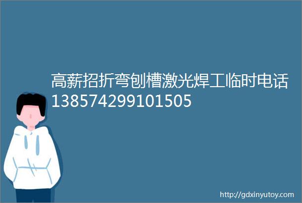 高薪招折弯刨槽激光焊工临时电话1385742991015051807737