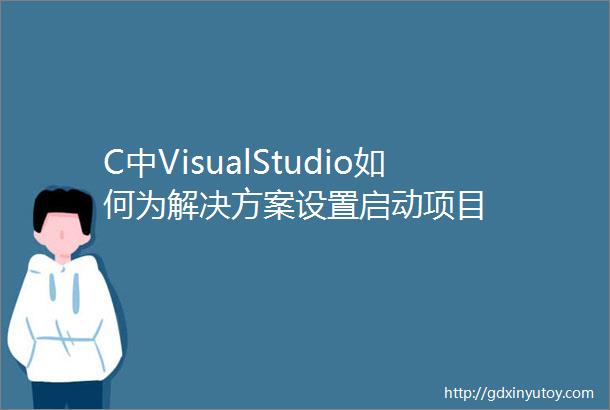 C中VisualStudio如何为解决方案设置启动项目