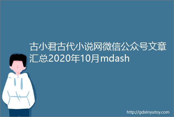 古小君古代小说网微信公众号文章汇总2020年10月mdash2021年9月