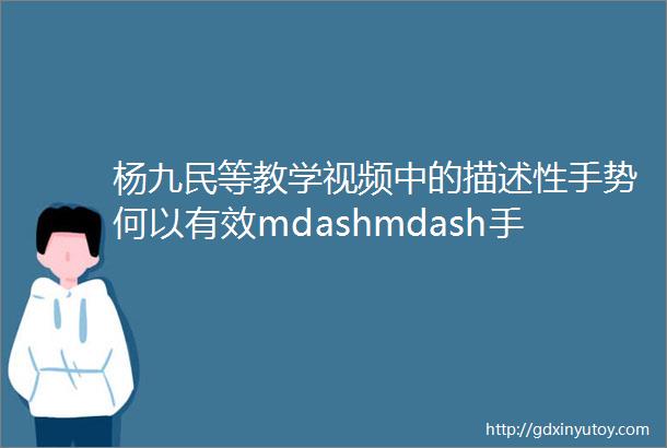 杨九民等教学视频中的描述性手势何以有效mdashmdash手势学习策略及学习者空间能力的影响