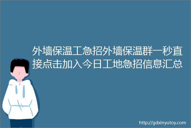 外墙保温工急招外墙保温群一秒直接点击加入今日工地急招信息汇总