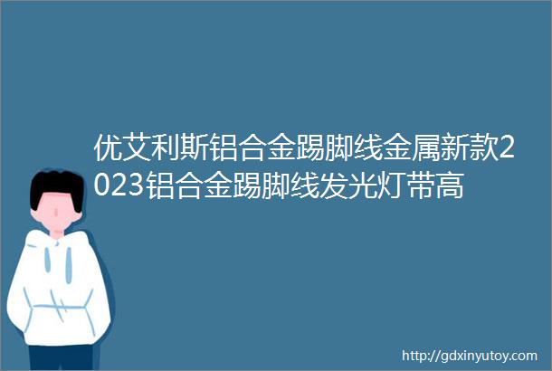 优艾利斯铝合金踢脚线金属新款2023铝合金踢脚线发光灯带高