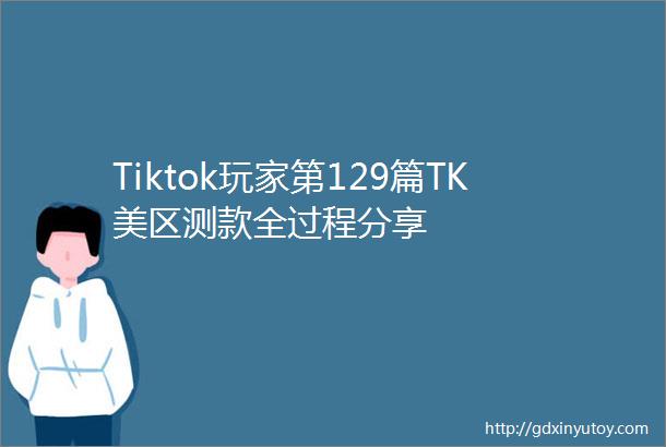 Tiktok玩家第129篇TK美区测款全过程分享