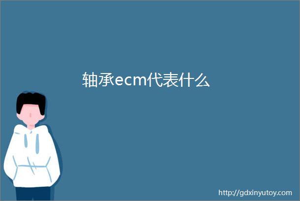 轴承ecm代表什么