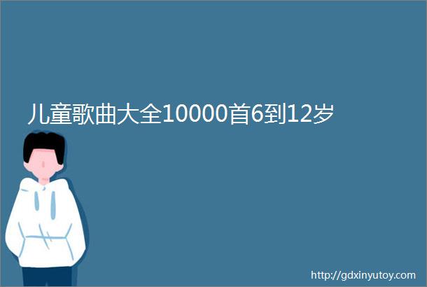 儿童歌曲大全10000首6到12岁