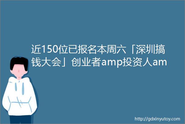 近150位已报名本周六「深圳搞钱大会」创业者amp投资人amp企业中高管amp金融科技互联网行业精英酒会ShenzhenMixer