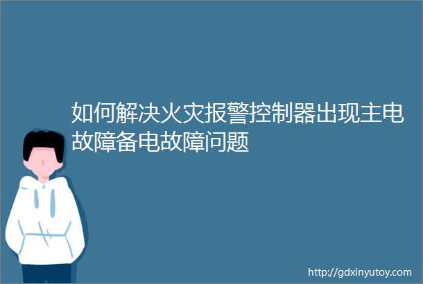 如何解决火灾报警控制器出现主电故障备电故障问题