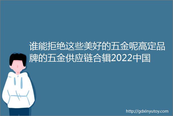 谁能拒绝这些美好的五金呢高定品牌的五金供应链合辑2022中国家居业高定观察产品篇中