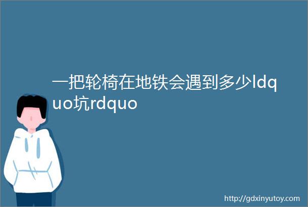 一把轮椅在地铁会遇到多少ldquo坑rdquo