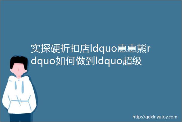 实探硬折扣店ldquo惠惠熊rdquo如何做到ldquo超级便宜rdquo