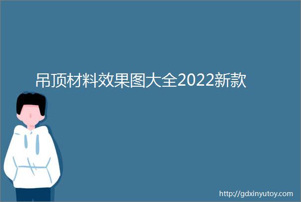 吊顶材料效果图大全2022新款