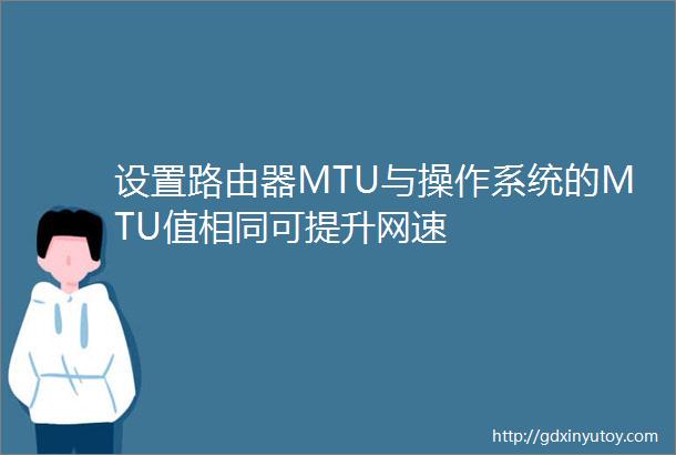 设置路由器MTU与操作系统的MTU值相同可提升网速