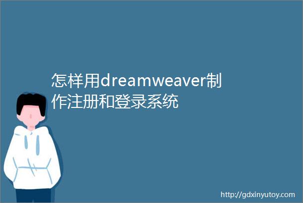 怎样用dreamweaver制作注册和登录系统