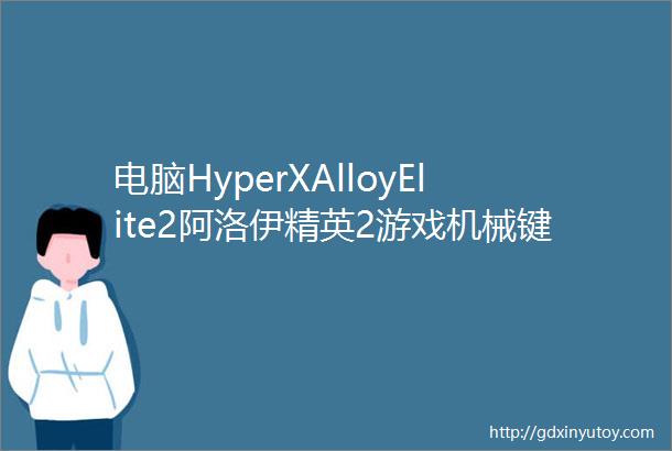 电脑HyperXAlloyElite2阿洛伊精英2游戏机械键盘体验