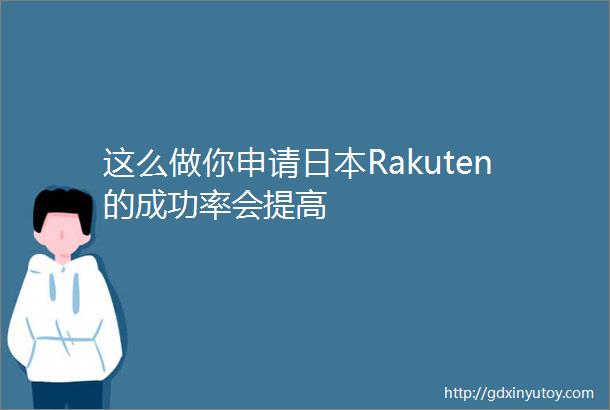 这么做你申请日本Rakuten的成功率会提高