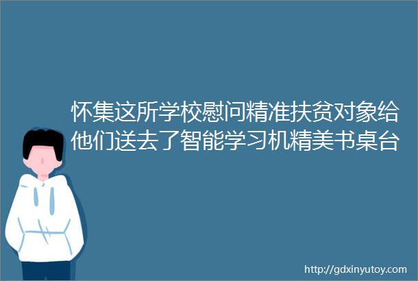 怀集这所学校慰问精准扶贫对象给他们送去了智能学习机精美书桌台灯