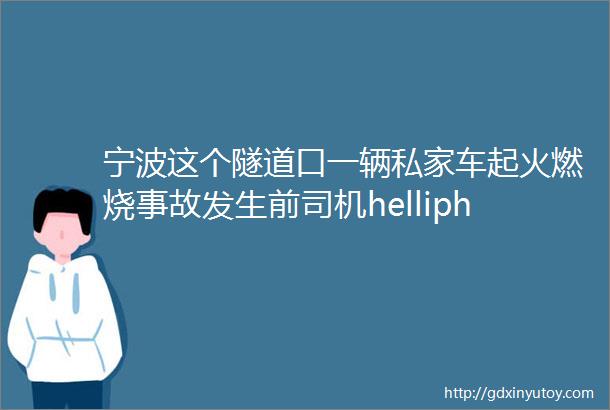 宁波这个隧道口一辆私家车起火燃烧事故发生前司机helliphellip