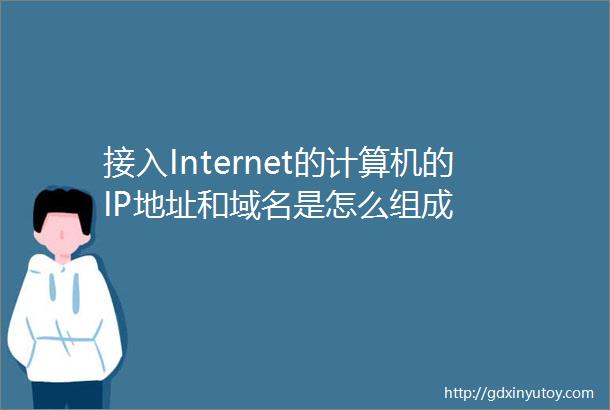 接入Internet的计算机的IP地址和域名是怎么组成