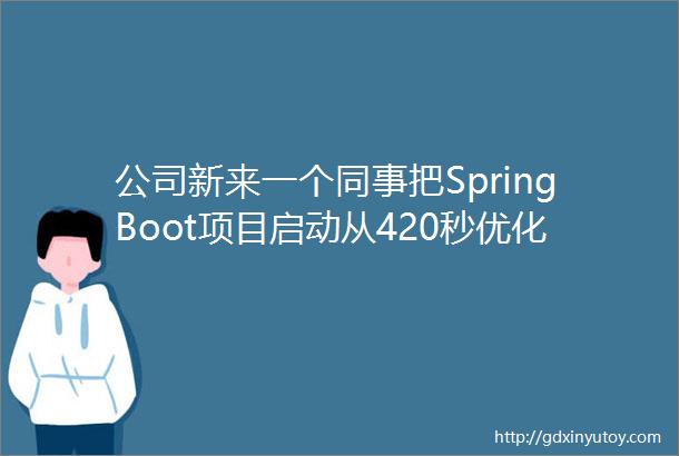 公司新来一个同事把SpringBoot项目启动从420秒优化到了40秒