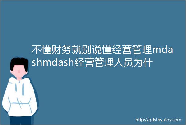 不懂财务就别说懂经营管理mdashmdash经营管理人员为什么要学财务