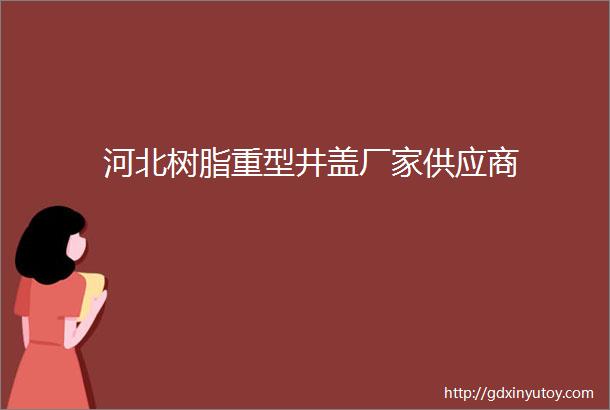 河北树脂重型井盖厂家供应商