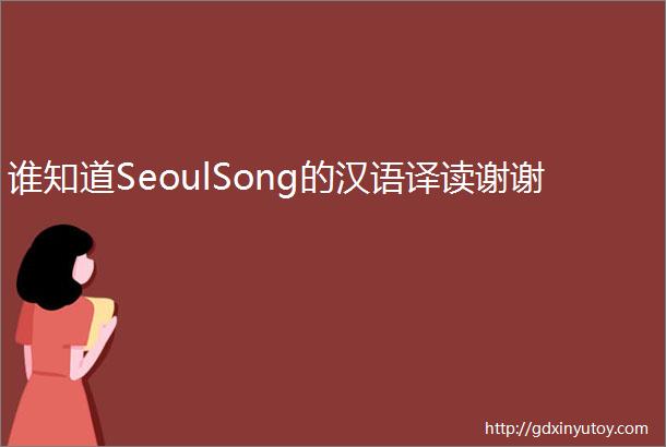 谁知道SeoulSong的汉语译读谢谢