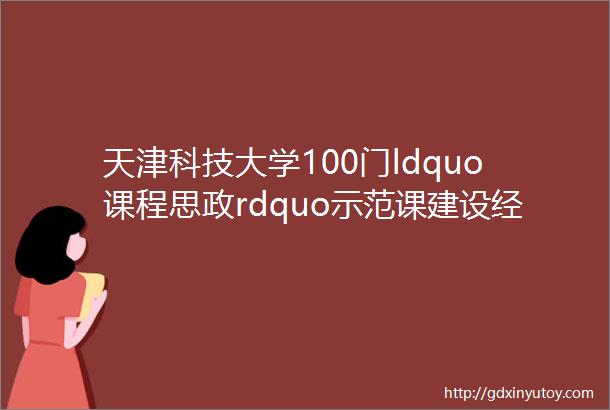 天津科技大学100门ldquo课程思政rdquo示范课建设经验汇总