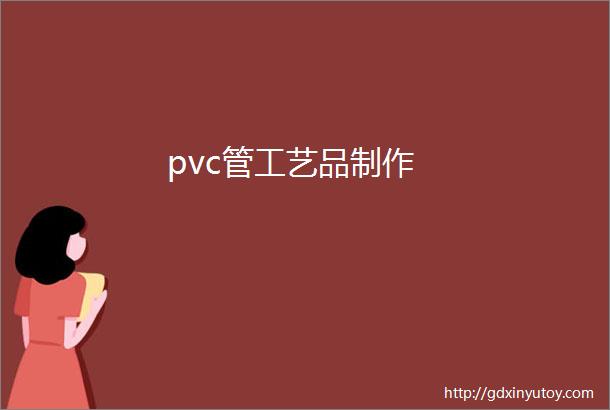 pvc管工艺品制作