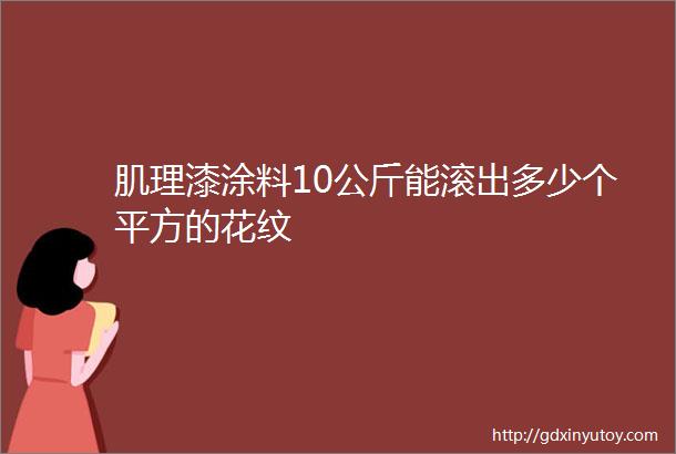 肌理漆涂料10公斤能滚出多少个平方的花纹