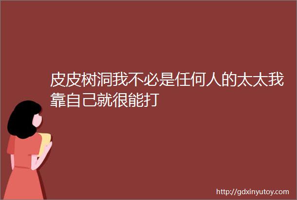 皮皮树洞我不必是任何人的太太我靠自己就很能打